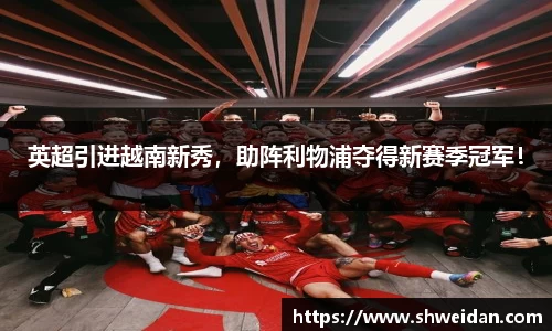 英超引进越南新秀，助阵利物浦夺得新赛季冠军！