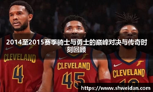 2014至2015赛季骑士与勇士的巅峰对决与传奇时刻回顾