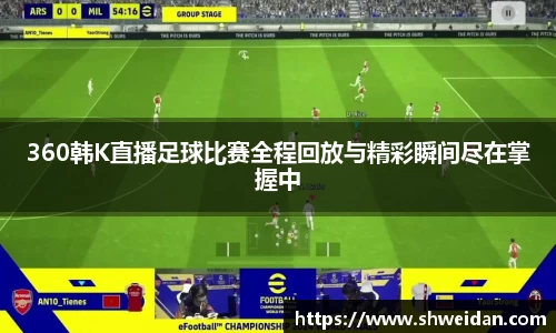 360韩K直播足球比赛全程回放与精彩瞬间尽在掌握中