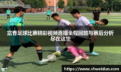富春足球比赛精彩视频直播全程回放与赛后分析尽在这里