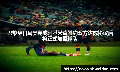 巴黎圣日耳曼完成阿基米奇签约双方达成协议后将正式加盟球队