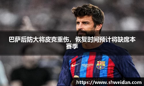 巴萨后防大将皮克重伤，恢复时间预计将缺席本赛季