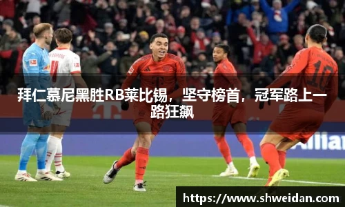 拜仁慕尼黑胜RB莱比锡，坚守榜首，冠军路上一路狂飙