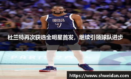 杜兰特再次获选全明星首发，继续引领球队进步