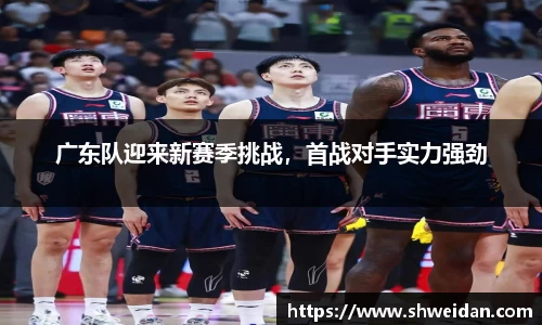 广东队迎来新赛季挑战，首战对手实力强劲