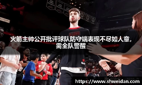 火箭主帅公开批评球队防守端表现不尽如人意，需全队警醒